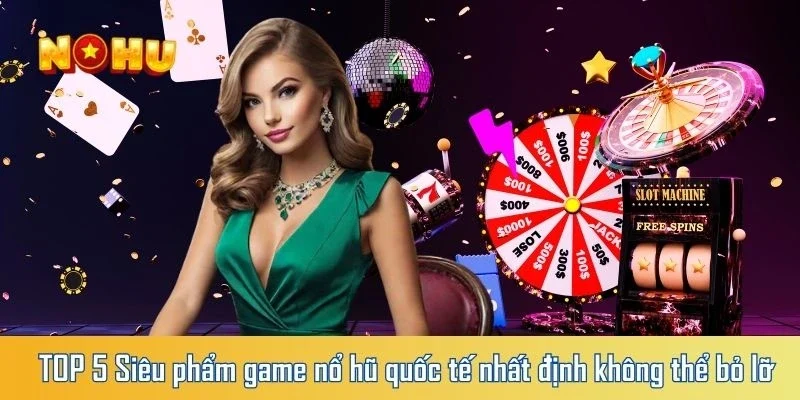 TOP 5 Siêu phẩm game nổ hũ quốc tế nhất định không thể bỏ lỡ